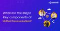 What are the Major Key components of Unified Communications